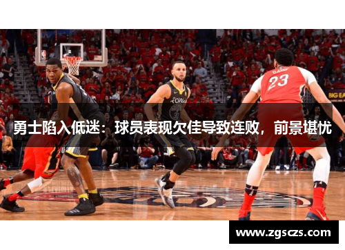 勇士陷入低迷：球员表现欠佳导致连败，前景堪忧