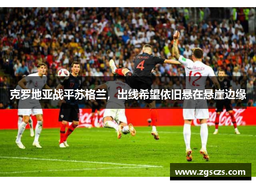 克罗地亚战平苏格兰，出线希望依旧悬在悬崖边缘