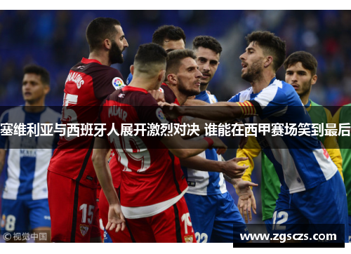 塞维利亚与西班牙人展开激烈对决 谁能在西甲赛场笑到最后