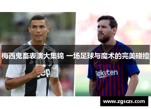 梅西鬼畜表演大集锦 一场足球与魔术的完美碰撞