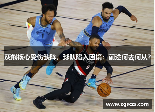 灰熊核心受伤缺阵，球队陷入困境：前途何去何从？