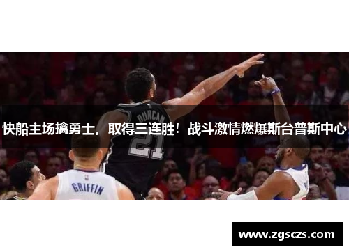 快船主场擒勇士，取得三连胜！战斗激情燃爆斯台普斯中心