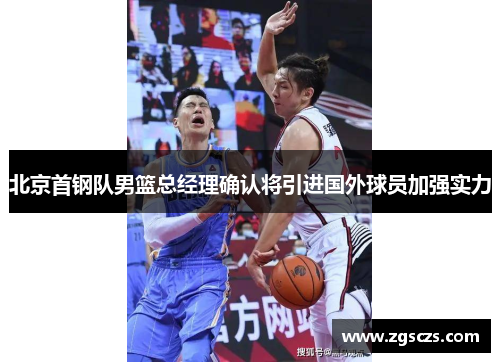 北京首钢队男篮总经理确认将引进国外球员加强实力