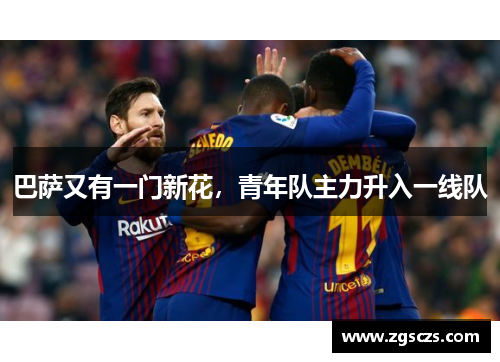 巴萨又有一门新花，青年队主力升入一线队