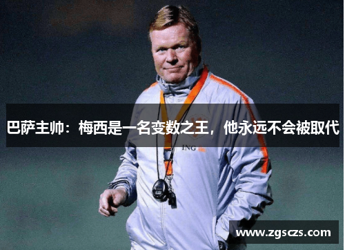 巴萨主帅：梅西是一名变数之王，他永远不会被取代