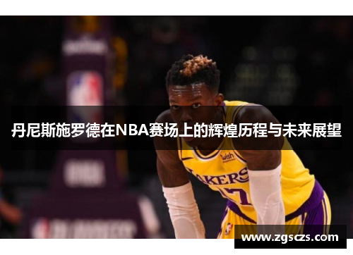 丹尼斯施罗德在NBA赛场上的辉煌历程与未来展望