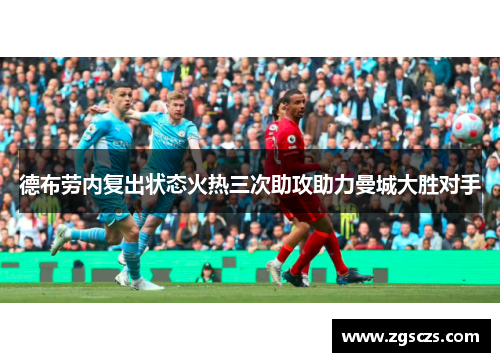 德布劳内复出状态火热三次助攻助力曼城大胜对手