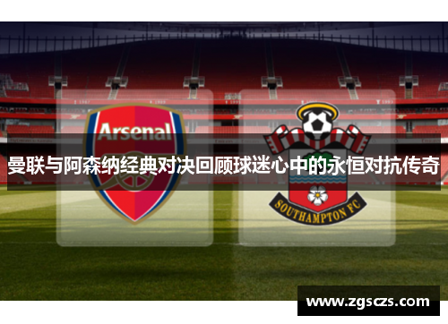 曼联与阿森纳经典对决回顾球迷心中的永恒对抗传奇