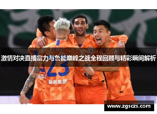 激情对决直播富力与鲁能巅峰之战全程回顾与精彩瞬间解析