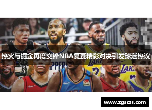 热火与掘金再度交锋NBA复赛精彩对决引发球迷热议
