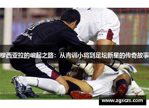 穆西亚拉的崛起之路：从青训小将到足坛新星的传奇故事
