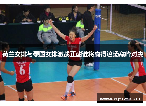 荷兰女排与泰国女排激战正酣谁将赢得这场巅峰对决